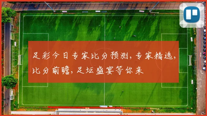 足彩今日专家比分预测,专家精选,比分前瞻,足坛盛宴等你来