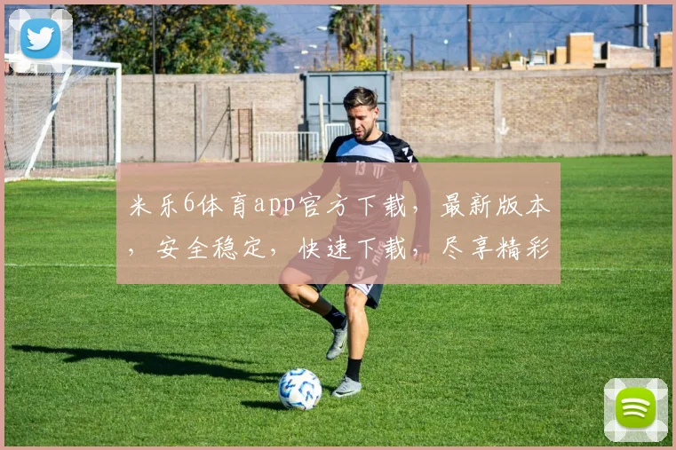 米乐6体育app官方下载，最新版本，安全稳定，快速下载，尽享精彩赛事，不容错过